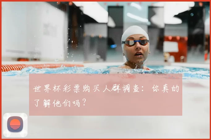 世界杯彩票购买人群调查:你真的了解他们吗?