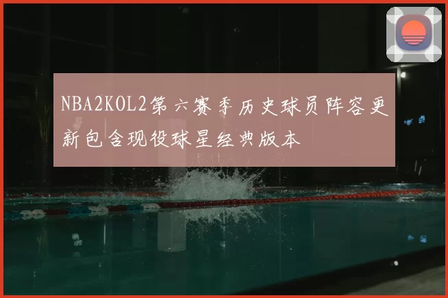 NBA2KOL2第六赛季历史球员阵容更新包含现役球星经典版本