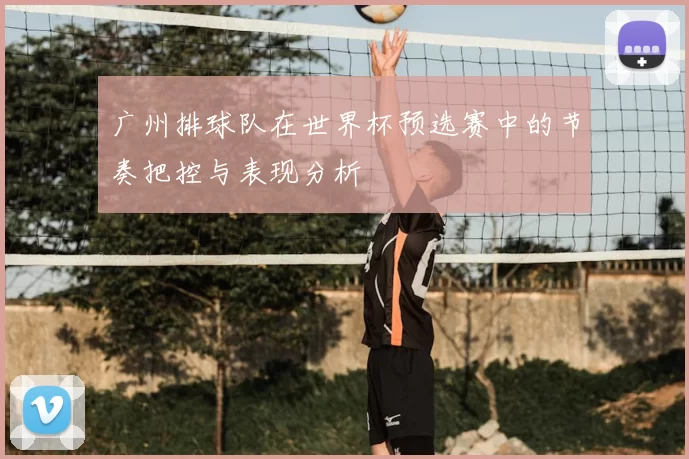 广州排球队在世界杯预选赛中的节奏把控与表现分析