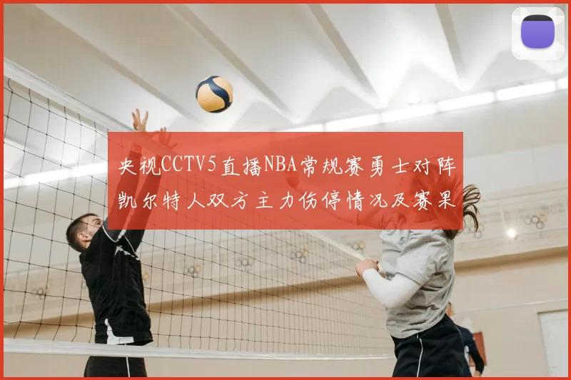 央视CCTV5直播NBA常规赛勇士对阵凯尔特人双方主力伤停情况及赛果分析