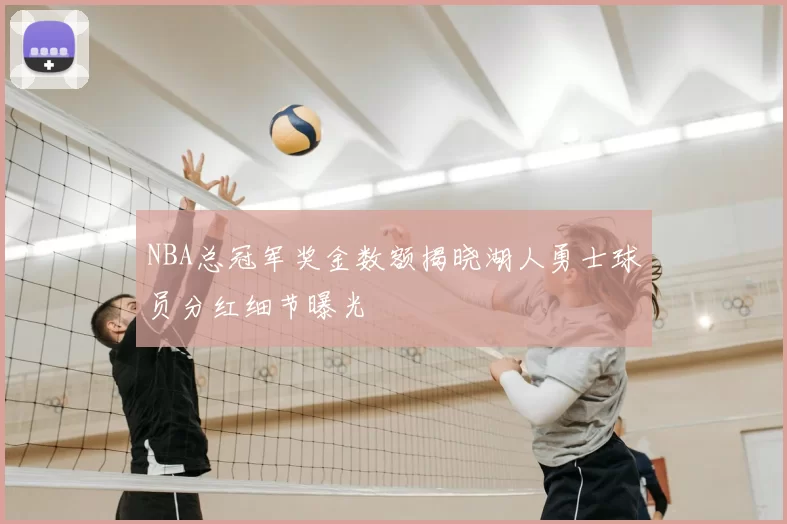 NBA总冠军奖金数额揭晓湖人勇士球员分红细节曝光
