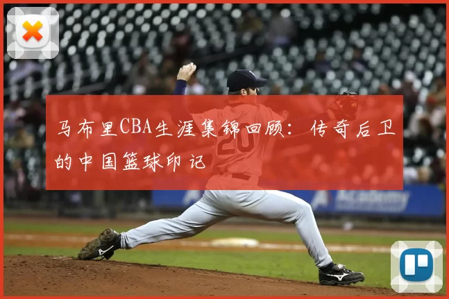 马布里CBA生涯集锦回顾：传奇后卫的中国篮球印记