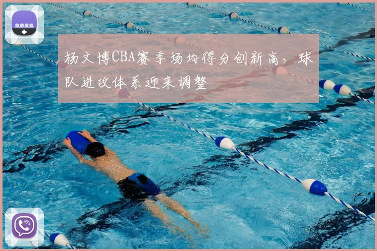 杨文博CBA赛季场均得分创新高，球队进攻体系迎来调整