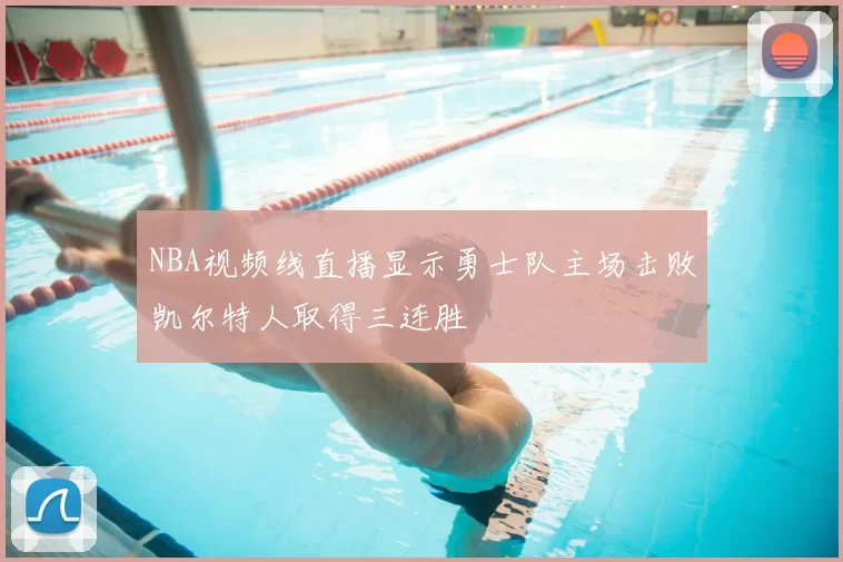 NBA视频线直播显示勇士队主场击败凯尔特人取得三连胜