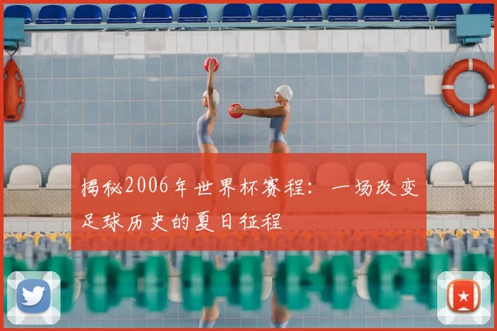 揭秘2006年世界杯赛程:一场改变足球历史的夏日征程