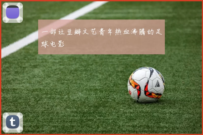 一部让豆瓣文艺青年热血沸腾的足球电影