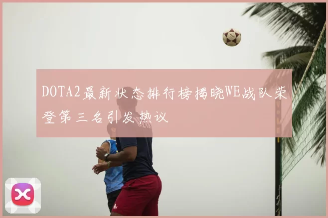 DOTA2最新状态排行榜揭晓WE战队荣登第三名引发热议