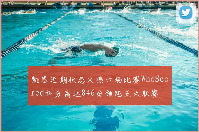 凯恩近期状态火热六场比赛WhoScored评分高达846分领跑五大联赛