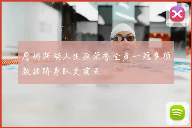 詹姆斯湖人生涯荣誉全览一冠多项数据跻身队史前五
