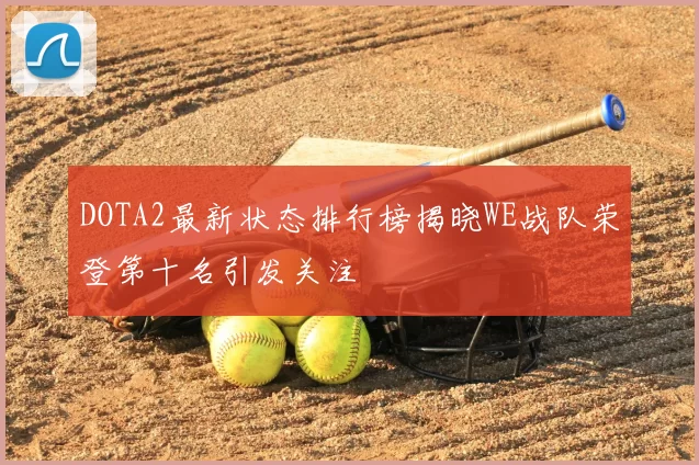 DOTA2最新状态排行榜揭晓WE战队荣登第十名引发关注