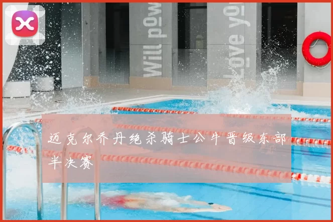 迈克尔乔丹绝杀骑士公牛晋级东部半决赛