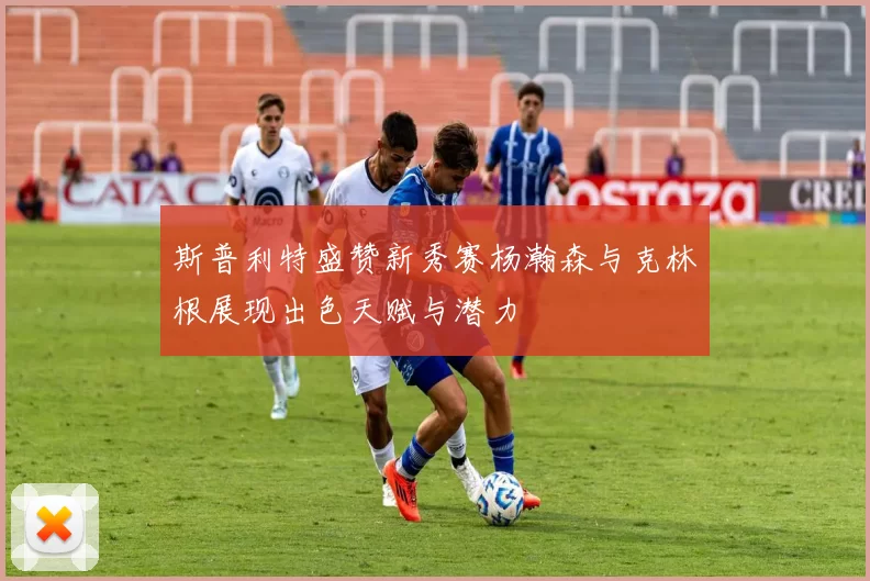 斯普利特盛赞新秀赛杨瀚森与克林根展现出色天赋与潜力