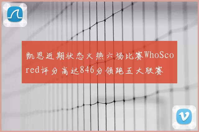 凯恩近期状态火热六场比赛WhoScored评分高达846分领跑五大联赛