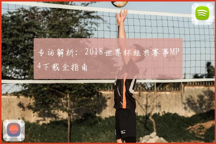 专访解析:2018世界杯经典赛事MP4下载全指南