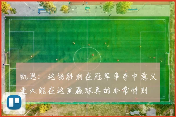 凯恩：这场胜利在冠军争夺中意义重大能在这里赢球真的非常特别