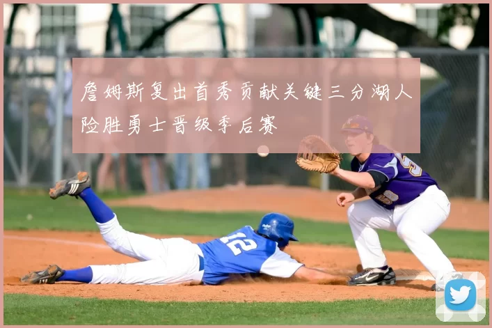 詹姆斯复出首秀贡献关键三分湖人险胜勇士晋级季后赛