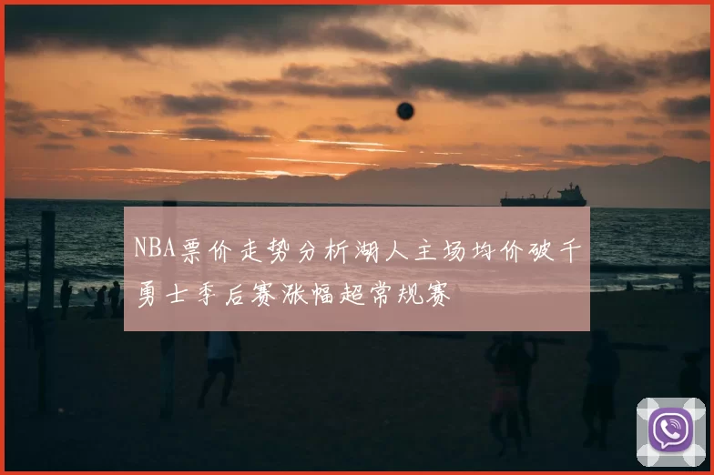 NBA票价走势分析湖人主场均价破千勇士季后赛涨幅超常规赛