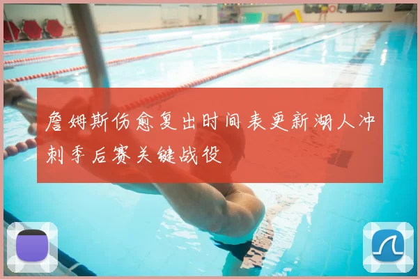 詹姆斯伤愈复出时间表更新湖人冲刺季后赛关键战役