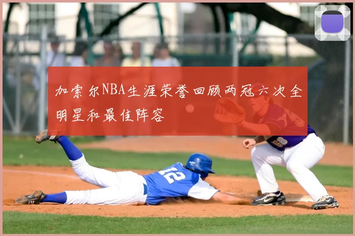 加索尔NBA生涯荣誉回顾两冠六次全明星和最佳阵容