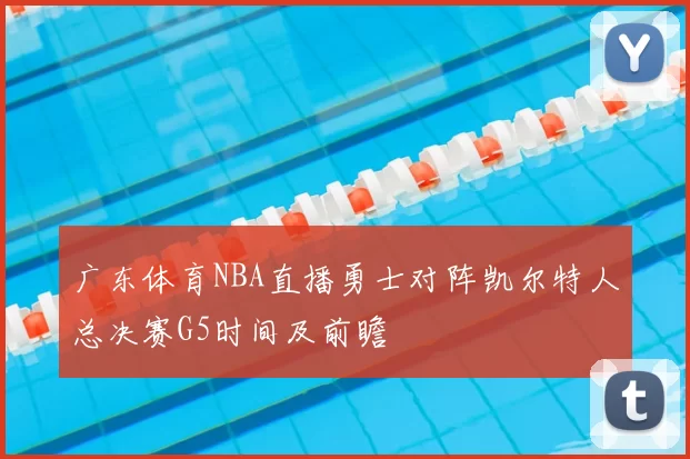 广东体育NBA直播勇士对阵凯尔特人总决赛G5时间及前瞻