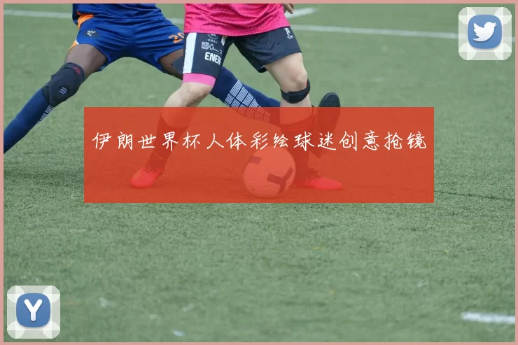 伊朗世界杯人体彩绘球迷创意抢镜