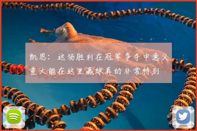 凯恩:这场胜利在冠军争夺中意义重大能在这里赢球真的非常特别