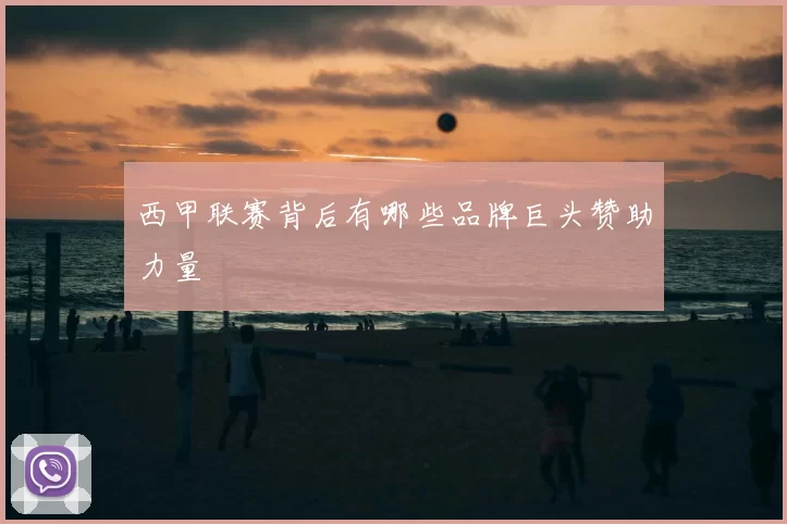 西甲联赛背后有哪些品牌巨头赞助力量