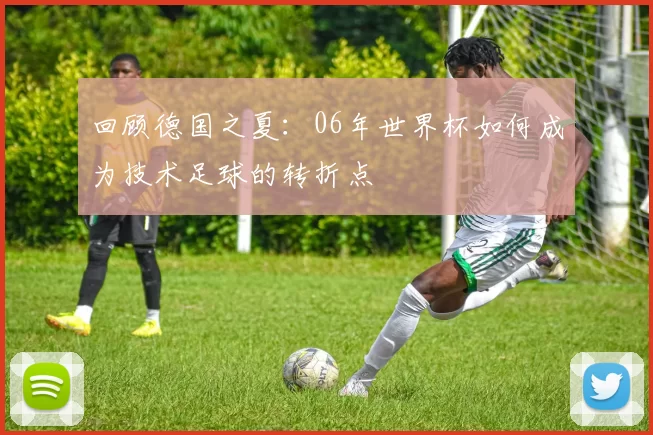 回顾德国之夏：06年世界杯如何成为技术足球的转折点