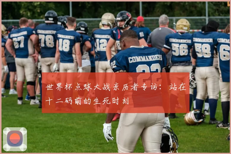 世界杯点球大战亲历者专访：站在十二码前的生死时刻