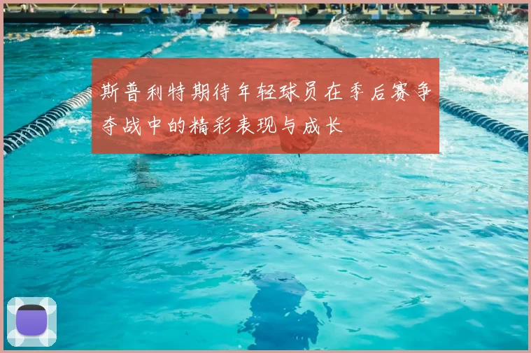 斯普利特期待年轻球员在季后赛争夺战中的精彩表现与成长