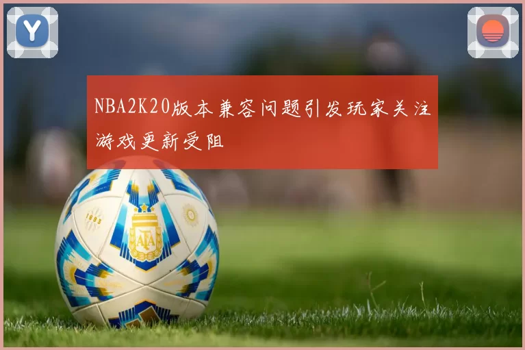 NBA2K20版本兼容问题引发玩家关注游戏更新受阻