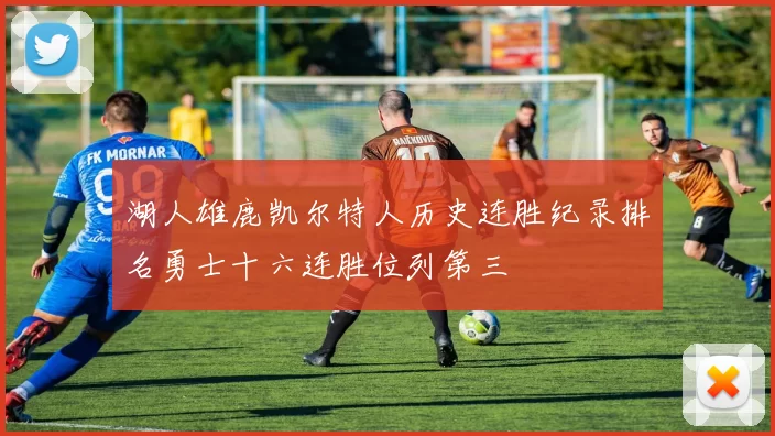 湖人雄鹿凯尔特人历史连胜纪录排名勇士十六连胜位列第三