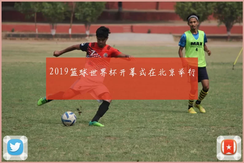 2019篮球世界杯开幕式在北京举行