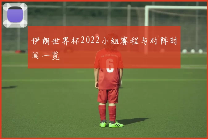 伊朗世界杯2022小组赛程与对阵时间一览