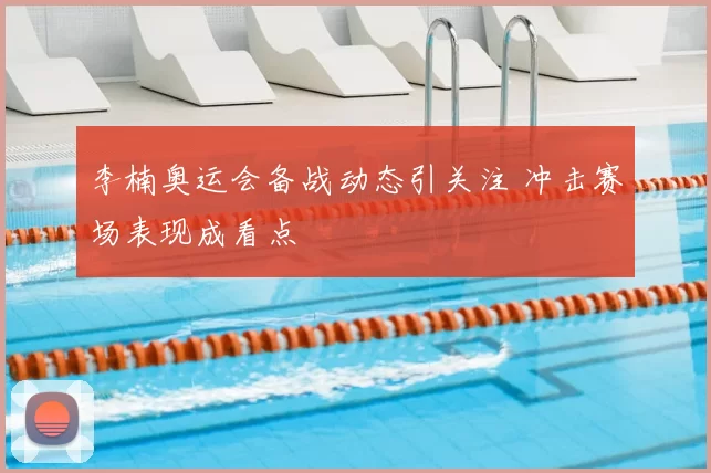 李楠奥运会备战动态引关注 冲击赛场表现成看点
