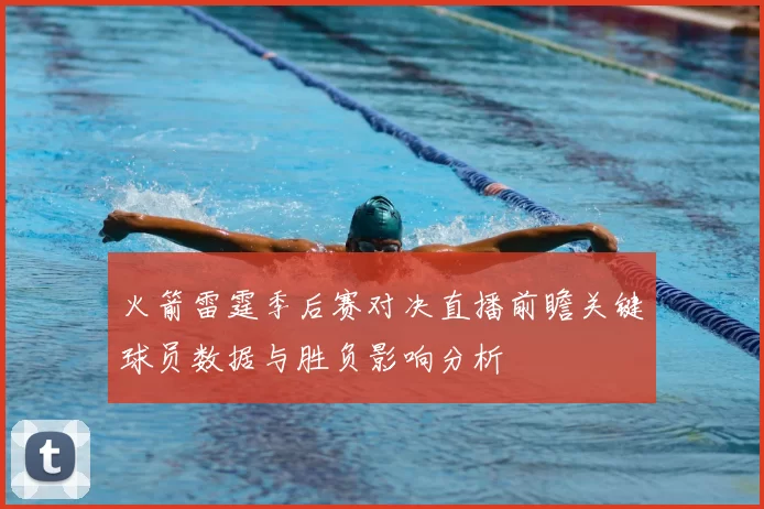 火箭雷霆季后赛对决直播前瞻关键球员数据与胜负影响分析