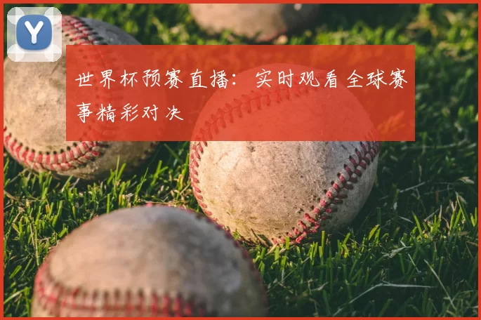 世界杯预赛直播：实时观看全球赛事精彩对决