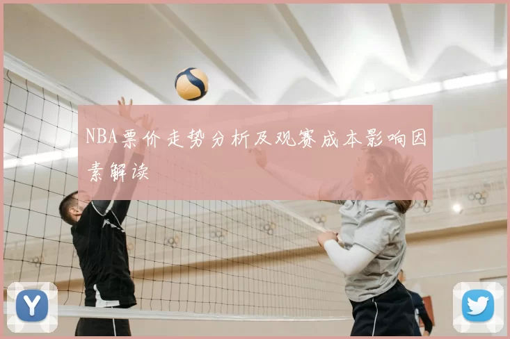 NBA票价走势分析及观赛成本影响因素解读