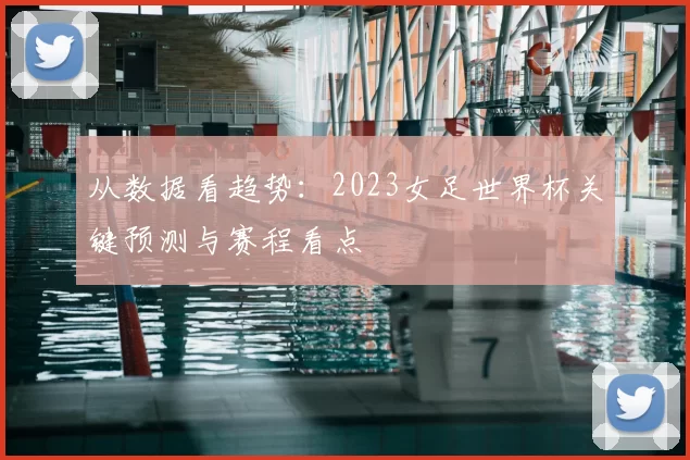 从数据看趋势:2023女足世界杯关键预测与赛程看点