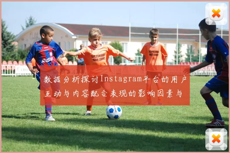 数据分析探讨Instagram平台的用户互动与内容配合表现的影响因素与趋势