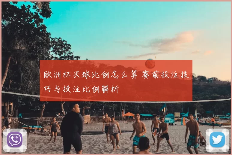 欧洲杯买球比例怎么算 赛前投注技巧与投注比例解析