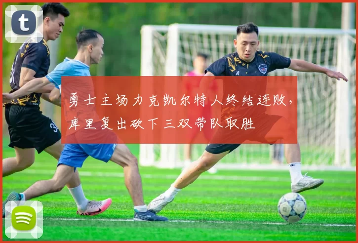 勇士主场力克凯尔特人终结连败，库里复出砍下三双带队取胜