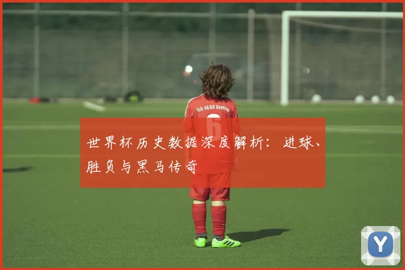 世界杯历史数据深度解析:进球、胜负与黑马传奇