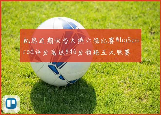 凯恩近期状态火热六场比赛WhoScored评分高达846分领跑五大联赛