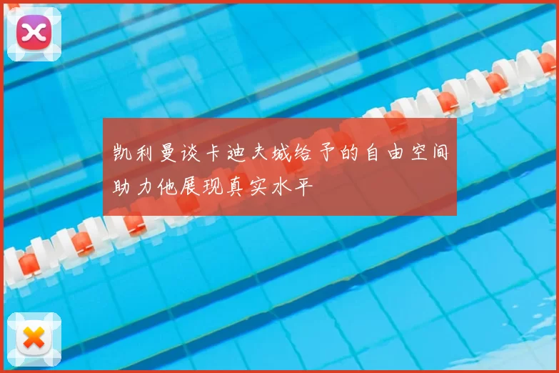 凯利曼谈卡迪夫城给予的自由空间助力他展现真实水平