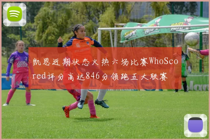凯恩近期状态火热六场比赛WhoScored评分高达846分领跑五大联赛