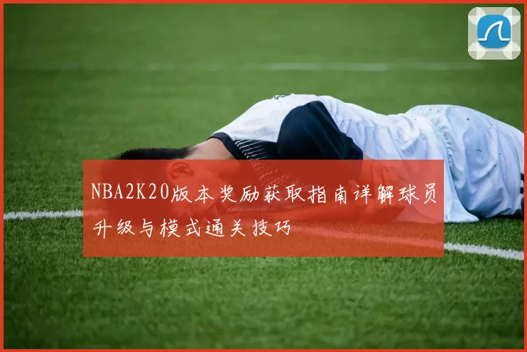 NBA2K20版本奖励获取指南详解球员升级与模式通关技巧