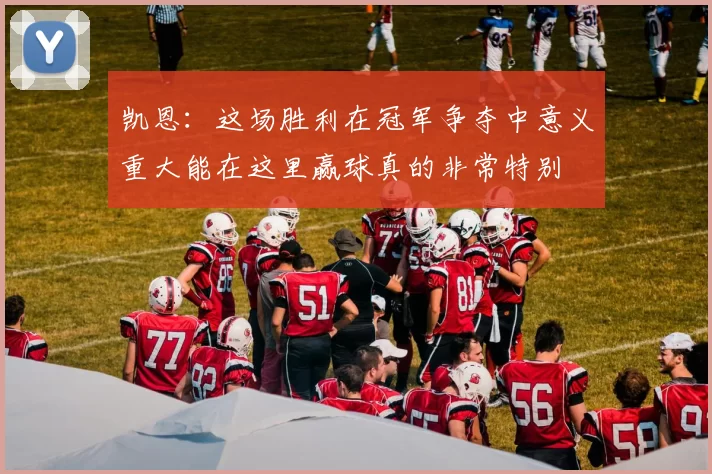 凯恩：这场胜利在冠军争夺中意义重大能在这里赢球真的非常特别