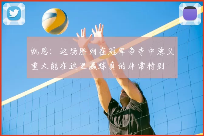 凯恩：这场胜利在冠军争夺中意义重大能在这里赢球真的非常特别