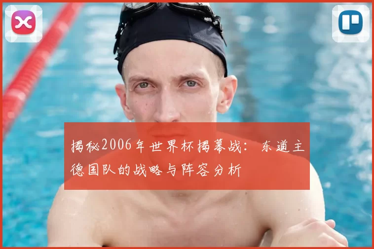 揭秘2006年世界杯揭幕战:东道主德国队的战略与阵容分析